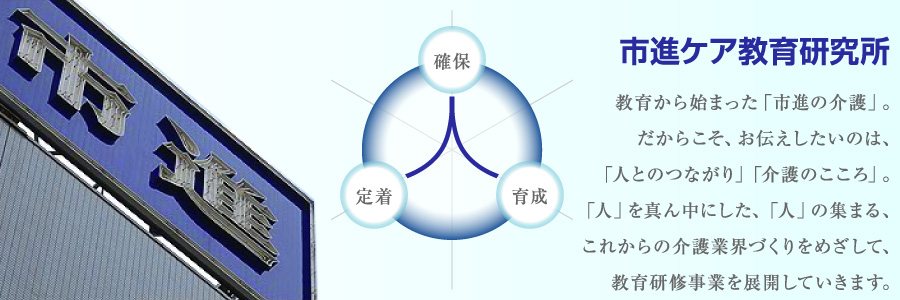 市進ケア教育研究所-教育から始まった「市進の介護」。だからこそ、お伝えしたいのは、「人とのつながり」「介護のこころ」。「人」を真ん中にした、「人」の集まる、これからの介護業界づくりをめざして、教育研修事業を展開していきます。