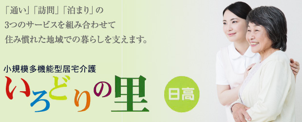 「通い」「訪問」「泊まり」の3つのサービスを組み合わせて住み慣れた地域での暮らしを支えます。「小規模多機能型居宅介護 いろどりの里 日高」